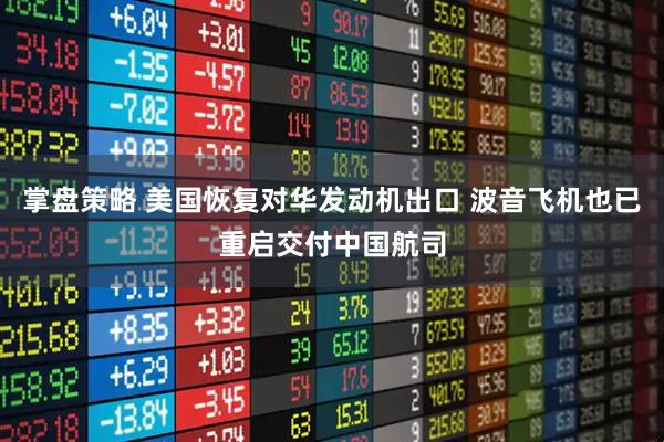 掌盘策略 美国恢复对华发动机出口 波音飞机也已重启交付中国航司