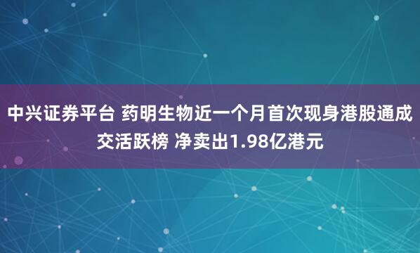 中兴证券平台 药明生物近一个月首次现身港股通成交活跃榜 净卖出1.98亿港元