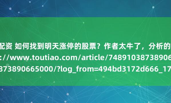 盈邦网配资 如何找到明天涨停的股票？作者太牛了，分析的很到位！收藏参考https://www.toutiao.com/article/7489103873890665000/?log_from=494bd3172d666_1743751669594
