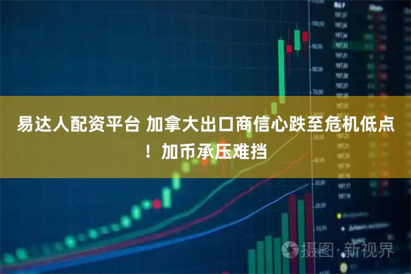 易达人配资平台 加拿大出口商信心跌至危机低点！加币承压难挡