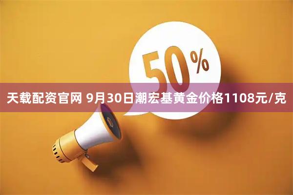 天载配资官网 9月30日潮宏基黄金价格1108元/克