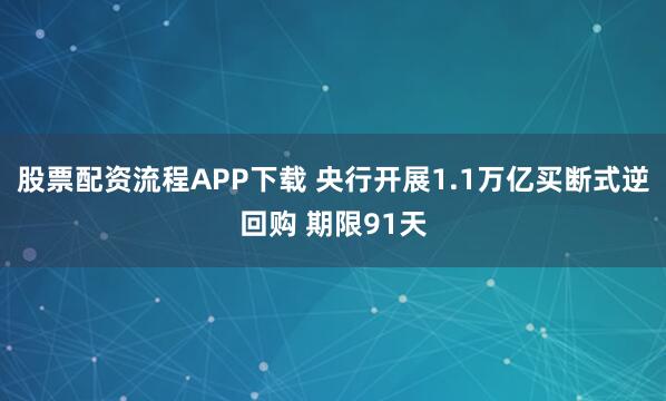 股票配资流程APP下载 央行开展1.1万亿买断式逆回购 期限91天