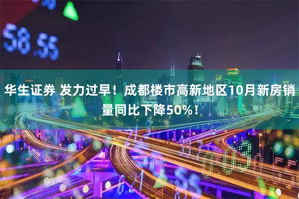华生证券 发力过早！成都楼市高新地区10月新房销量同比下降50%！