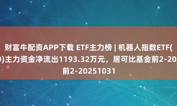财富牛配资APP下载 ETF主力榜 | 机器人指数ETF(560770)主力资金净流出1193.32万元，居可比基金前2-20251031