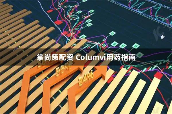 掌尚策配资 Columvi用药指南