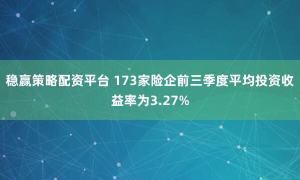 稳赢策略配资平台 173家险企前三季度平均投资收益率为3.27%