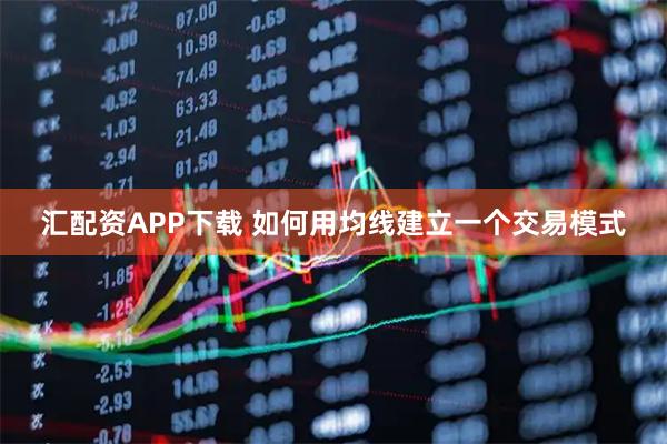汇配资APP下载 如何用均线建立一个交易模式