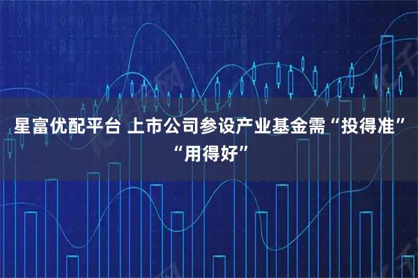 星富优配平台 上市公司参设产业基金需“投得准”“用得好”