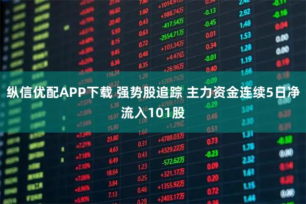 纵信优配APP下载 强势股追踪 主力资金连续5日净流入101股