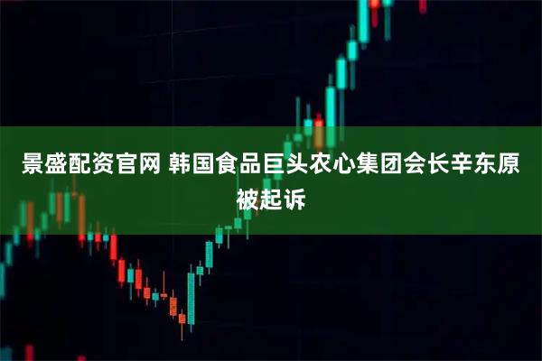 景盛配资官网 韩国食品巨头农心集团会长辛东原被起诉