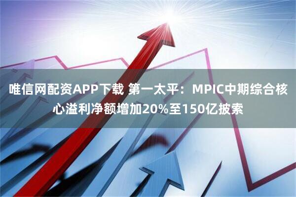 唯信网配资APP下载 第一太平：MPIC中期综合核心溢利净额增加20%至150亿披索