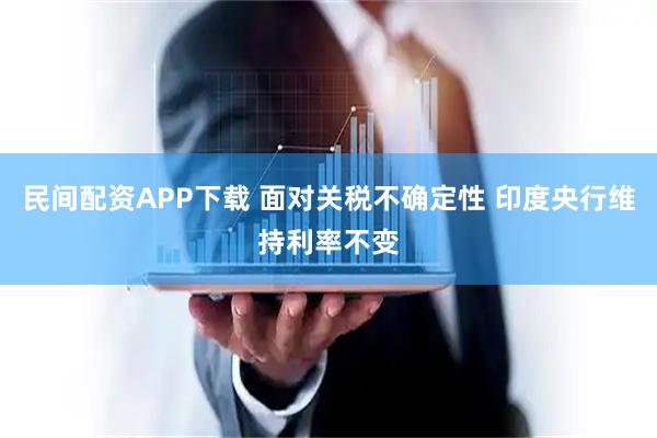 民间配资APP下载 面对关税不确定性 印度央行维持利率不变